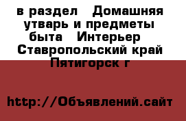  в раздел : Домашняя утварь и предметы быта » Интерьер . Ставропольский край,Пятигорск г.